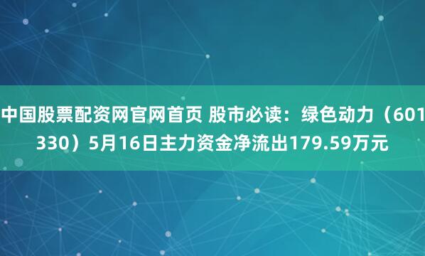 中国股票配资网官网首页 股市必读：绿色动力（601330）5月16日主力资金净流出179.59万元
