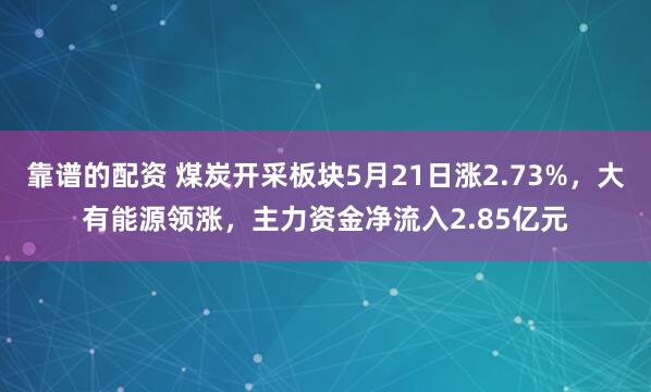 靠谱的配资 煤炭开采板块5月21日涨2.73%，大有能源领涨，主力资金净流入2.85亿元