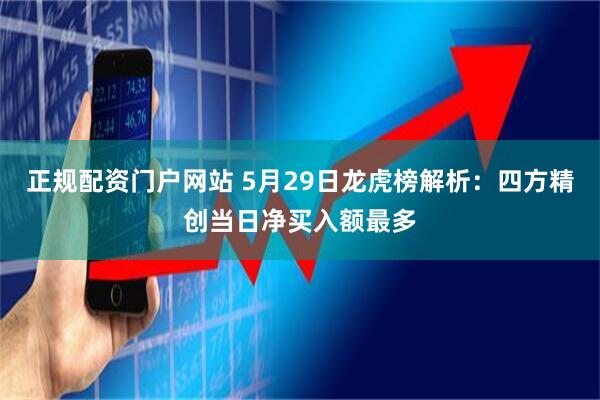 正规配资门户网站 5月29日龙虎榜解析：四方精创当日净买入额最多