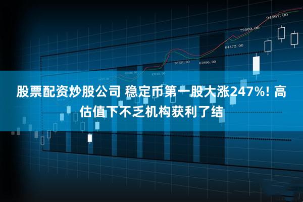 股票配资炒股公司 稳定币第一股大涨247%! 高估值下不乏机构获利了结
