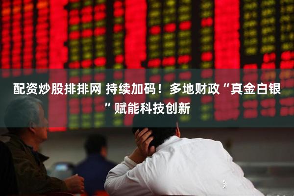 配资炒股排排网 持续加码！多地财政“真金白银”赋能科技创新