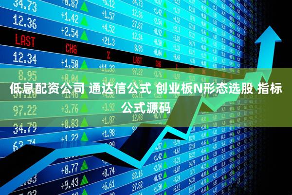 低息配资公司 通达信公式 创业板N形态选股 指标公式源码