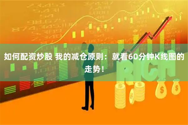 如何配资炒股 我的减仓原则:就看60分钟K线图的走势!