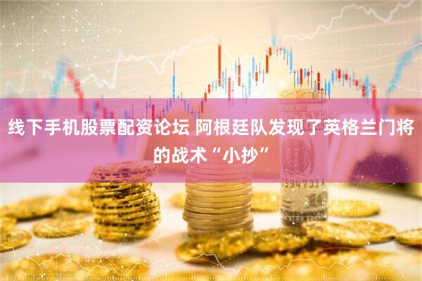 线下手机股票配资论坛 阿根廷队发现了英格兰门将的战术“小抄”