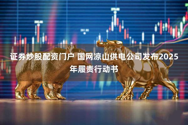 证券炒股配资门户 国网凉山供电公司发布2025年履责行动书